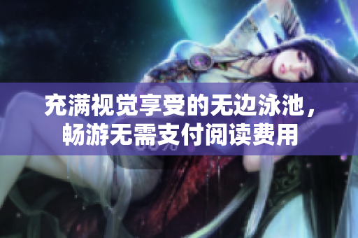 充满视觉享受的无边泳池，畅游无需支付阅读费用