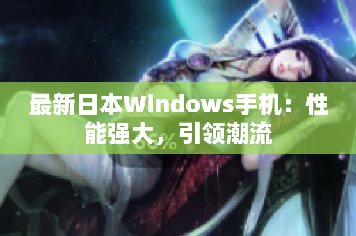 最新日本Windows手机：性能强大，引领潮流