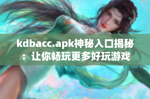 kdbacc.apk神秘入口揭秘：让你畅玩更多好玩游戏