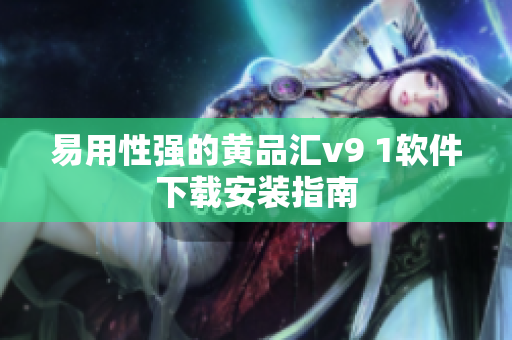 易用性强的黄品汇v9 1软件下载安装指南