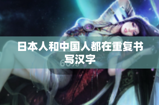 日本人和中国人都在重复书写汉字