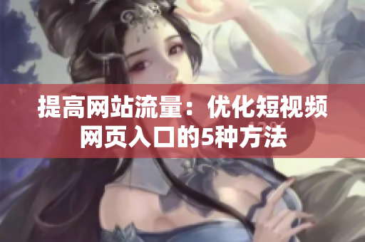 提高网站流量：优化短视频网页入口的5种方法