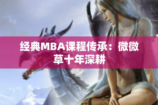 经典MBA课程传承：微微草十年深耕