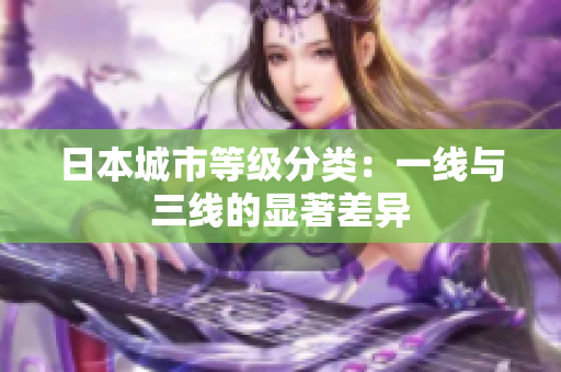日本城市等级分类：一线与三线的显著差异