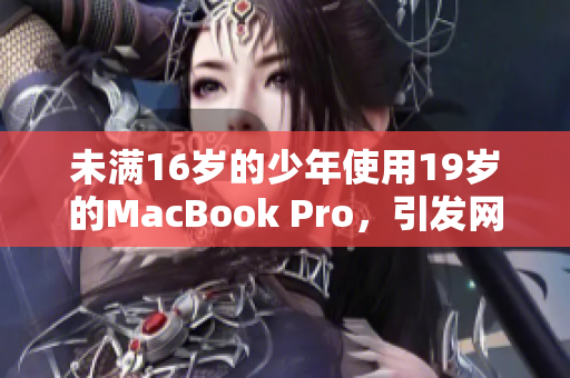 未满16岁的少年使用19岁的MacBook Pro，引发网友热议