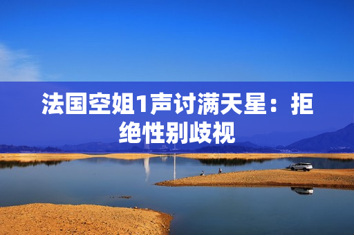 法国空姐1声讨满天星：拒绝性别歧视