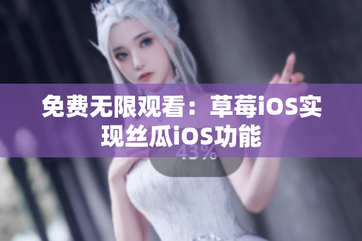 免费无限观看：草莓iOS实现丝瓜iOS功能