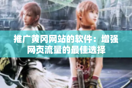 推广黄冈网站的软件：增强网页流量的最佳选择
