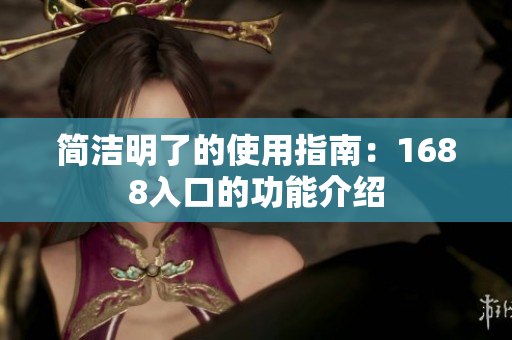 简洁明了的使用指南：1688入口的功能介绍