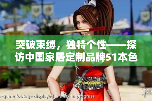 突破束缚，独特个性——探访中国家居定制品牌51本色