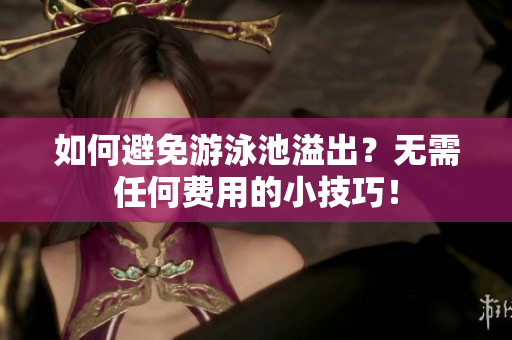 如何避免游泳池溢出？无需任何费用的小技巧！