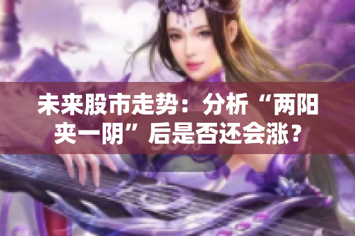 未来股市走势：分析“两阳夹一阴”后是否还会涨？