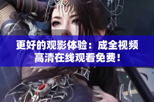更好的观影体验：成全视频高清在线观看免费！