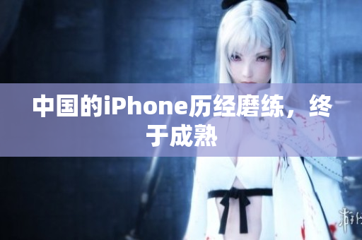 中国的iPhone历经磨练，终于成熟