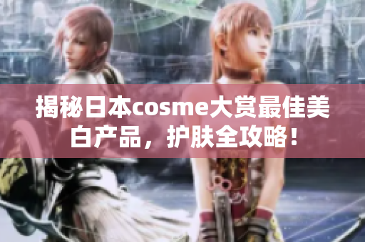 揭秘日本cosme大赏最佳美白产品，护肤全攻略！