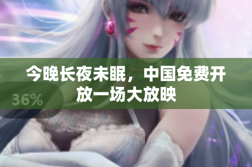 今晚长夜未眠，中国免费开放一场大放映