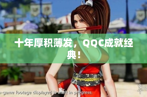 十年厚积薄发，QQC成就经典！