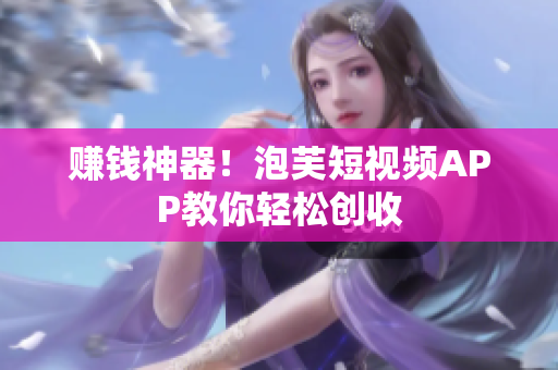 赚钱神器！泡芙短视频APP教你轻松创收