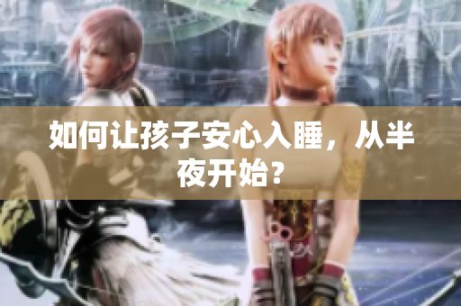 如何让孩子安心入睡，从半夜开始？