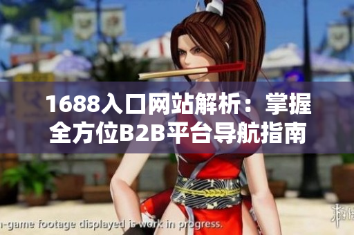 1688入口网站解析：掌握全方位B2B平台导航指南