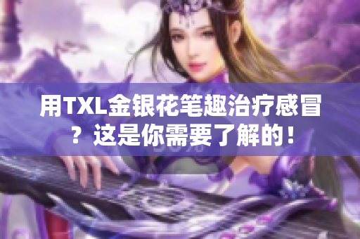 用TXL金银花笔趣治疗感冒？这是你需要了解的！