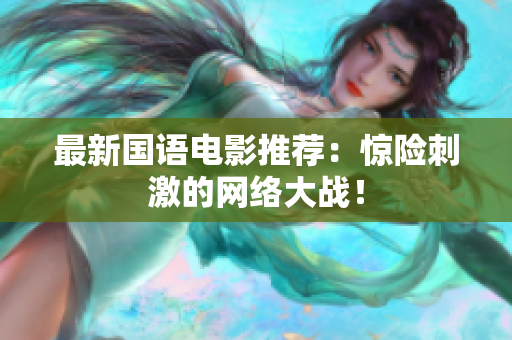 最新国语电影推荐：惊险刺激的网络大战！