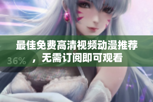 最佳免费高清视频动漫推荐，无需订阅即可观看