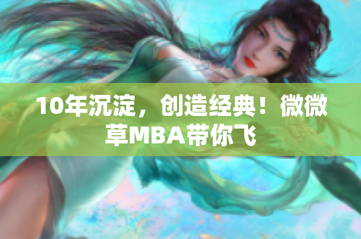 10年沉淀，创造经典！微微草MBA带你飞