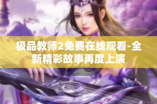 极品教师2免费在线观看-全新精彩故事再度上演