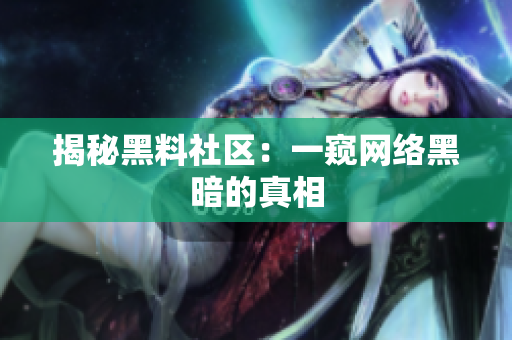 揭秘黑料社区：一窥网络黑暗的真相