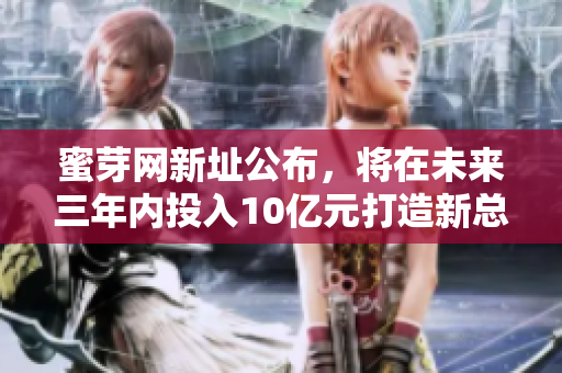 蜜芽网新址公布，将在未来三年内投入10亿元打造新总部