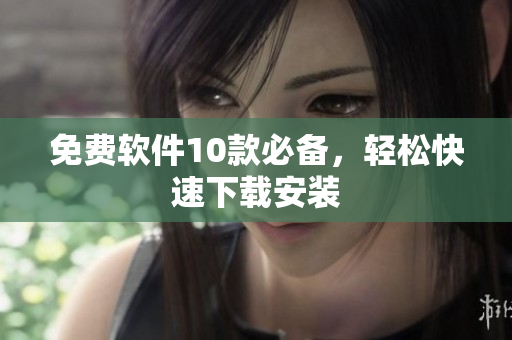 免费软件10款必备，轻松快速下载安装