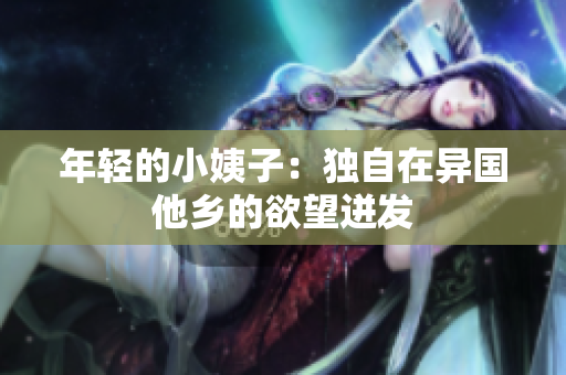 年轻的小姨子：独自在异国他乡的欲望迸发