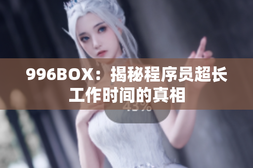 996BOX：揭秘程序员超长工作时间的真相