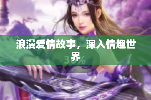浪漫爱情故事，深入情趣世界