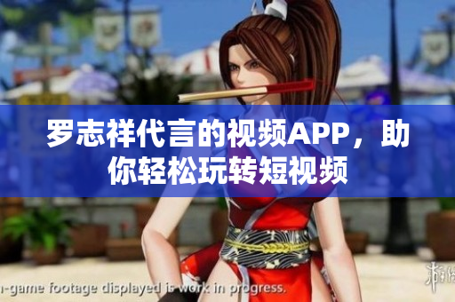 罗志祥代言的视频APP，助你轻松玩转短视频
