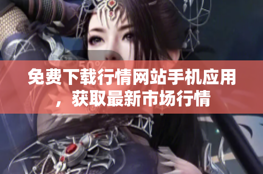 免费下载行情网站手机应用，获取最新市场行情