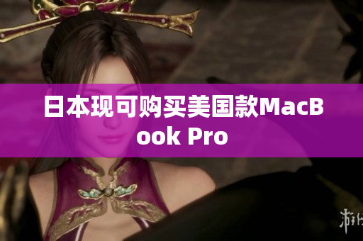 日本现可购买美国款MacBook Pro