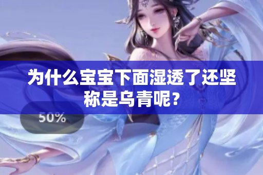 为什么宝宝下面湿透了还坚称是乌青呢？