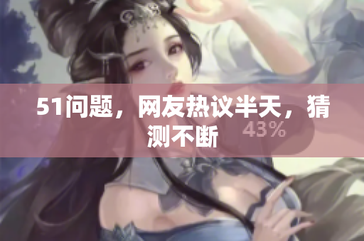 51问题，网友热议半天，猜测不断