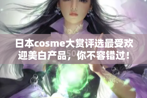 日本cosme大赏评选最受欢迎美白产品，你不容错过！