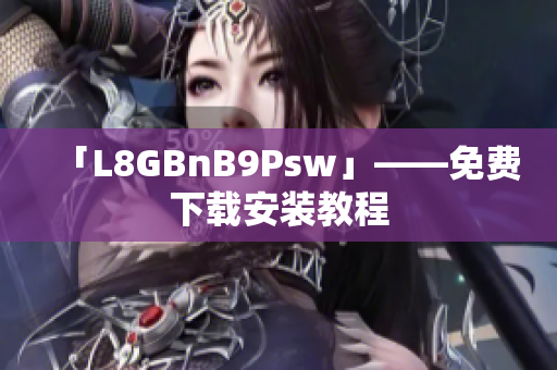 「L8GBnB9Psw」——免费下载安装教程