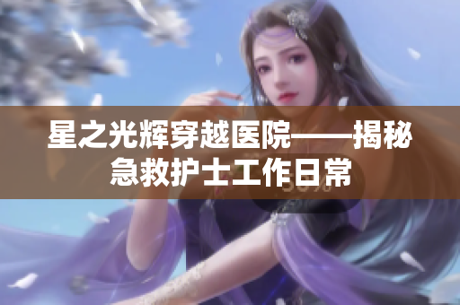 星之光辉穿越医院——揭秘急救护士工作日常