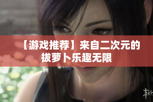 【游戏推荐】来自二次元的拔萝卜乐趣无限