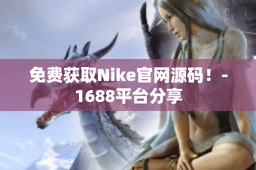 免费获取Nike官网源码！-1688平台分享