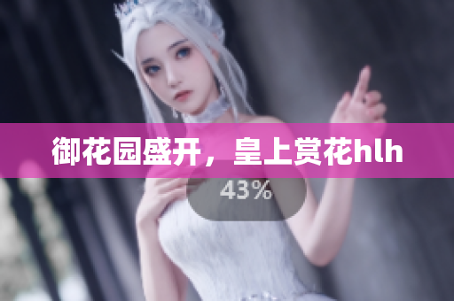 御花园盛开，皇上赏花hlh