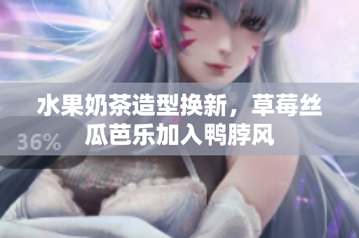 水果奶茶造型换新，草莓丝瓜芭乐加入鸭脖风
