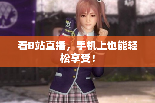 看B站直播，手机上也能轻松享受！
