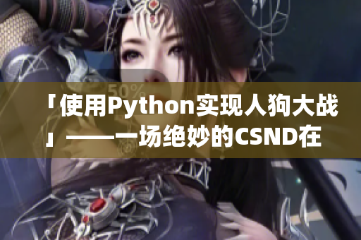 「使用Python实现人狗大战」——一场绝妙的CSND在线观看体验