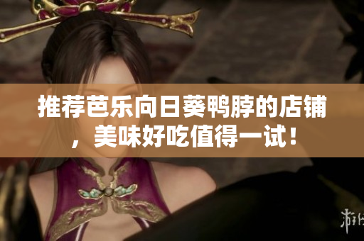 推荐芭乐向日葵鸭脖的店铺，美味好吃值得一试！